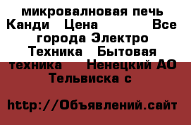 микровалновая печь Канди › Цена ­ 1 500 - Все города Электро-Техника » Бытовая техника   . Ненецкий АО,Тельвиска с.
